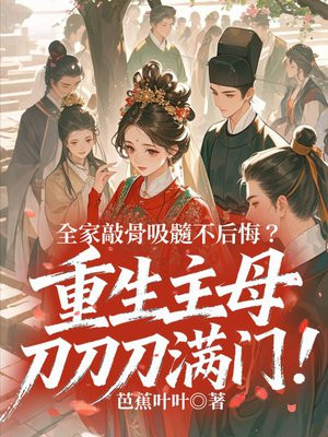 全家敲骨吸髓不后悔?重生主母刀刀刀满门!