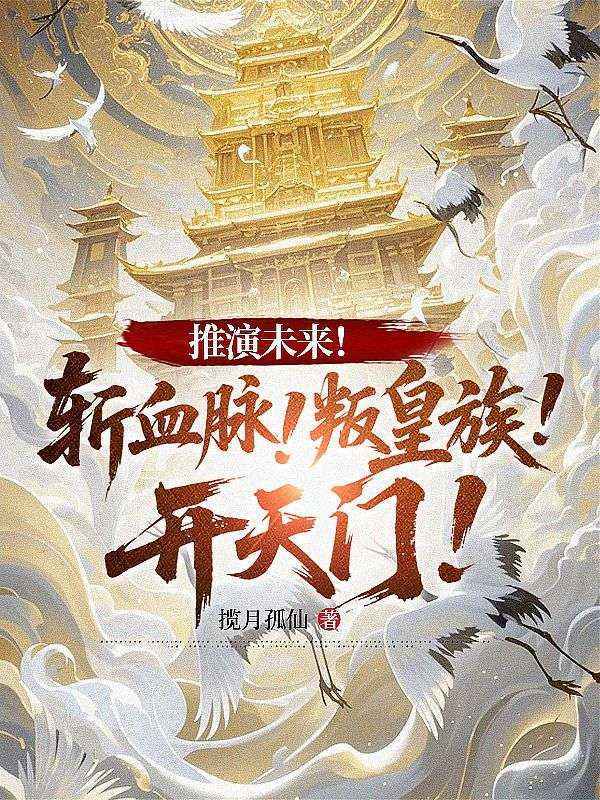 推演未来!斩血脉!叛皇族!开天门!