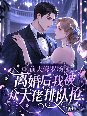 前夫修罗场,离婚后我被众大佬排队抢