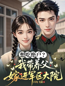 想吃绝户?我带养父嫁进军区大院