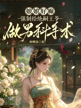 娘娘好癫,强制给绝嗣王爷做男科手术