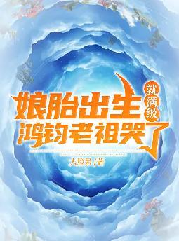 娘胎出生就满级,鸿钧老祖哭了